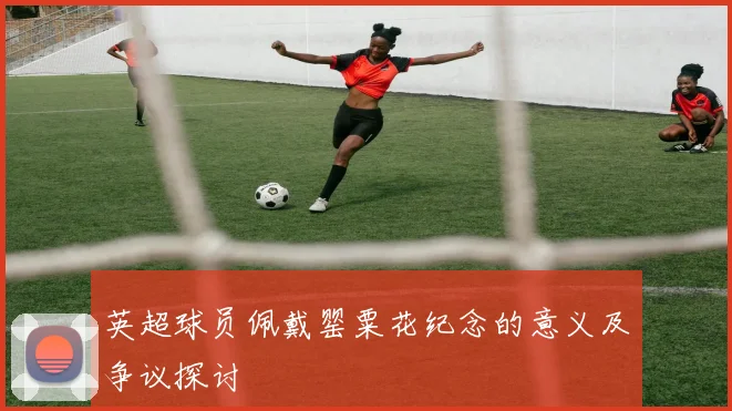 英超球员佩戴罂粟花纪念的意义及争议探讨