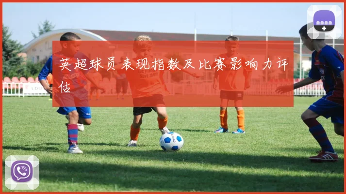 英超球员表现指数及比赛影响力评估