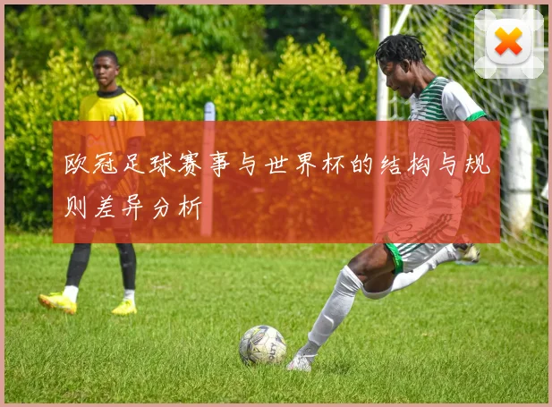 欧冠足球赛事与世界杯的结构与规则差异分析
