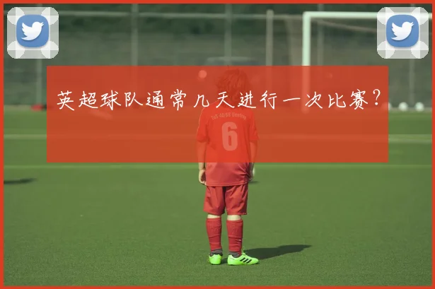 英超球队通常几天进行一次比赛?