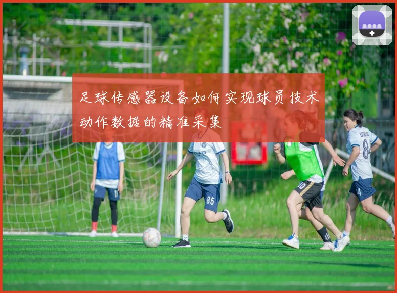 足球传感器设备如何实现球员技术动作数据的精准采集