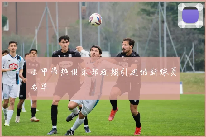 法甲昂热俱乐部近期引进的新球员名单