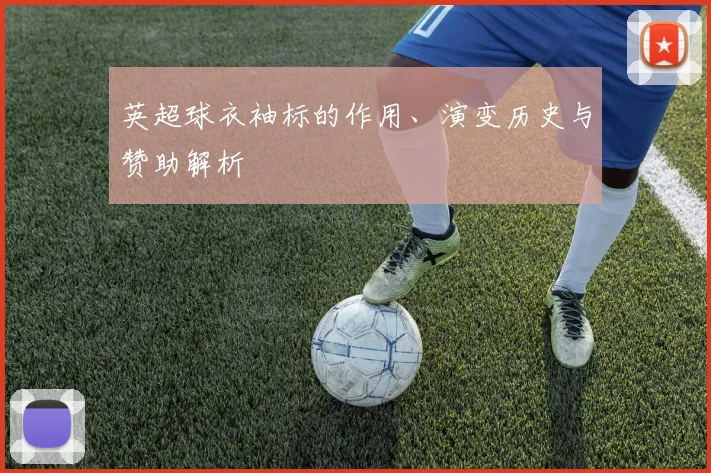 英超球衣袖标的作用、演变历史与赞助解析