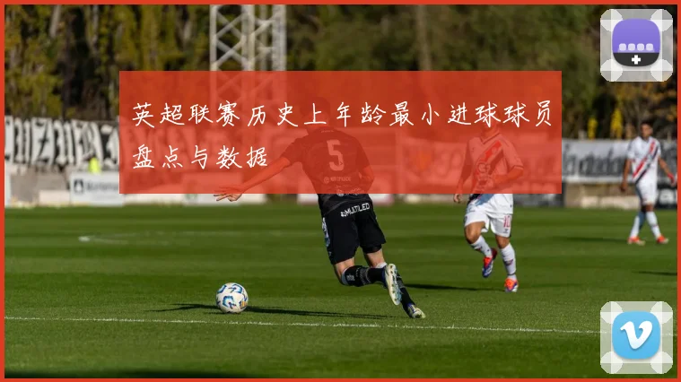 英超联赛历史上年龄最小进球球员盘点与数据