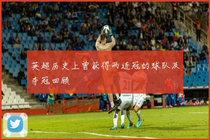 英超历史上曾获得两连冠的球队及夺冠回顾