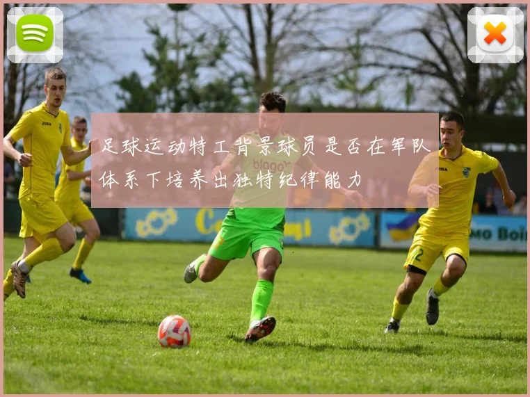 足球运动特工背景球员是否在军队体系下培养出独特纪律能力