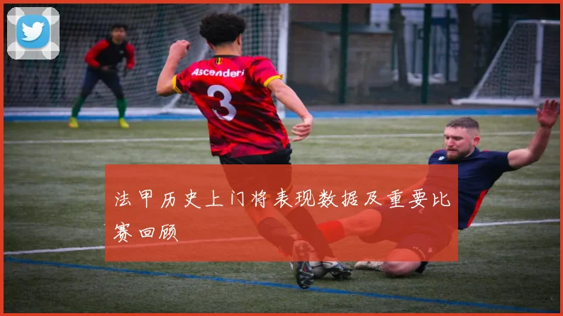 法甲历史上门将表现数据及重要比赛回顾